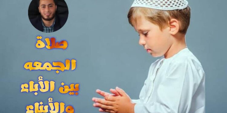 صلاة الجمعة بين الآباء والأبناء