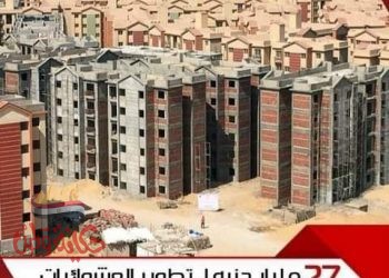 27 مليار جنيه لتطوير العشوائيات علي مستوي الجمهورية