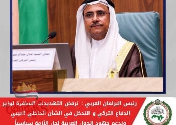 البرلمان العربي ..نرفض التهديدات السافرة لوزير الدفاع التركي والتدخل في الشأن الداخلي الليبي