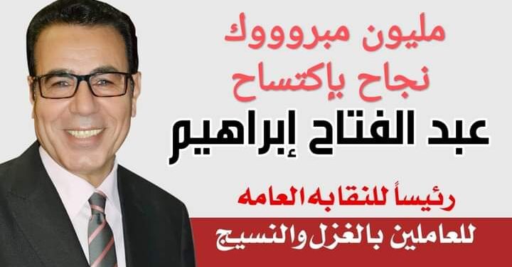 صوت العمال ينتصر_ عبد الفتاح إبراهيم رئيساً للنقابه العامه للعاملين بالغزل والنسيج