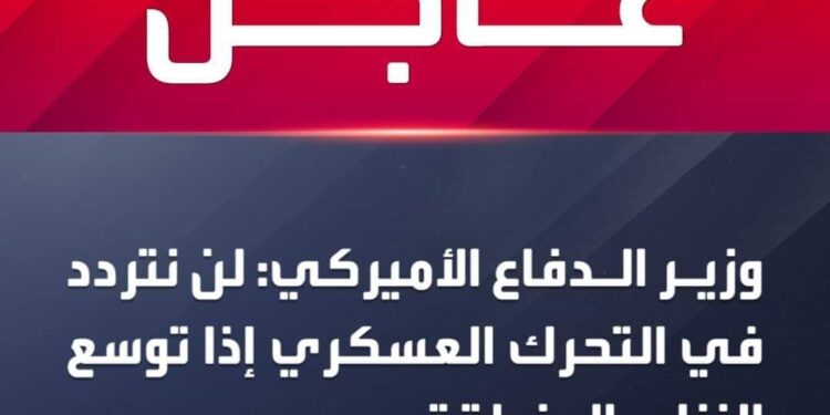 وزير الدفاع الأميركي: لن نتردد في التحرك العسكري