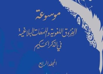 صدور المجلد الرابع من موسوعة الفروق الدلالية واللمحات البلاغية فى ٱيات الذكر الحكيم بمشاركة كبار علماء الأزهر