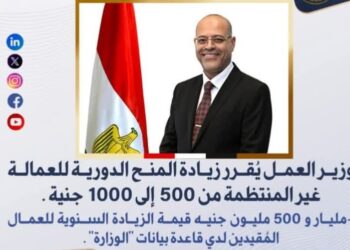 وزير العمل يُقرر زيادة المنح الدورية للعمالة غير المنتظمة من 500 إلى 1000 جنيه