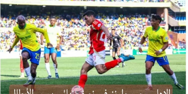 شاهد لقاء الاهلى وصن داونز على قناة مجانية