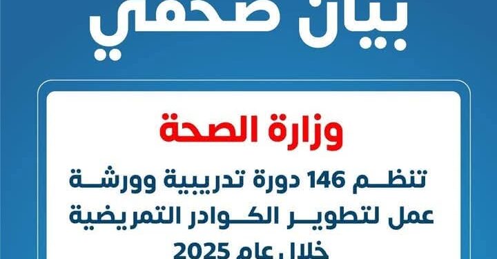 وزارة الصحة : 146 دورة تدريبية وورشة عمل لتطوير الكوادر التمريضية خلال عام 2025